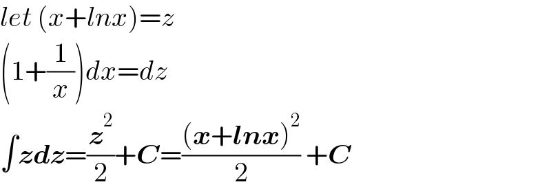 let (x+lnx)=z  (1+(1/x))dx=dz  ∫zdz=(z^2 /2)+C=(((x+lnx)^2 )/2) +C  