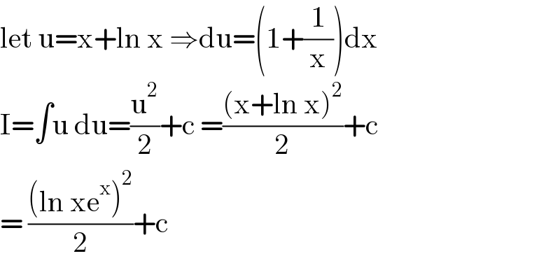 let u=x+ln x ⇒du=(1+(1/x))dx  I=∫u du=(u^2 /2)+c =(((x+ln x)^2 )/2)+c  = (((ln xe^x )^2 )/2)+c   