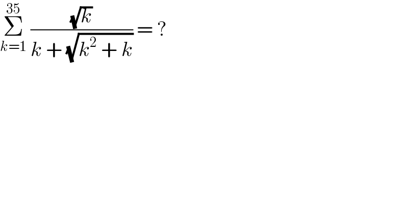 Σ_(k=1) ^(35)  ((√k)/(k + (√(k^2  + k)))) = ?  