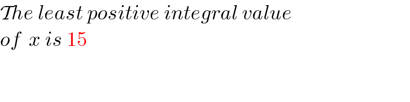The least positive integral value  of  x is 15  