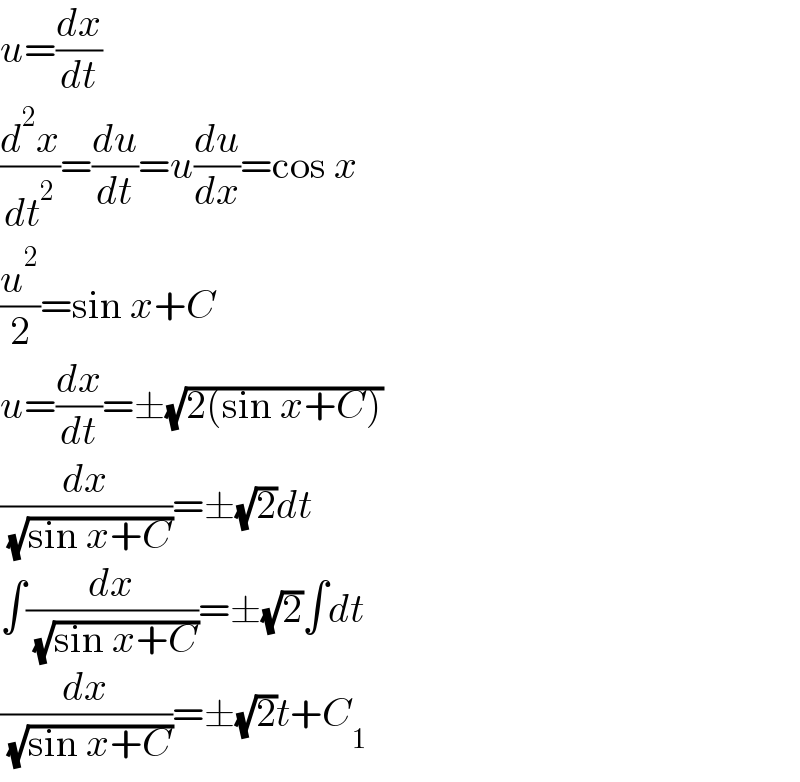 u=(dx/dt)  (d^2 x/dt^2 )=(du/dt)=u(du/dx)=cos x  (u^2 /2)=sin x+C  u=(dx/dt)=±(√(2(sin x+C)))  (dx/( (√(sin x+C))))=±(√2)dt  ∫(dx/( (√(sin x+C))))=±(√2)∫dt  (dx/( (√(sin x+C))))=±(√2)t+C_1   