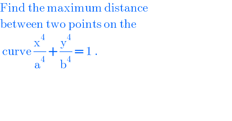 Find the maximum distance   between two points on the    curve (x^4 /a^4 ) + (y^4 /b^4 ) = 1 .  