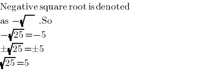 Negative square root is denoted  as  −(√(      ))   .So   −(√(25)) =−5  ±(√(25)) =±5  (√(25)) =5  