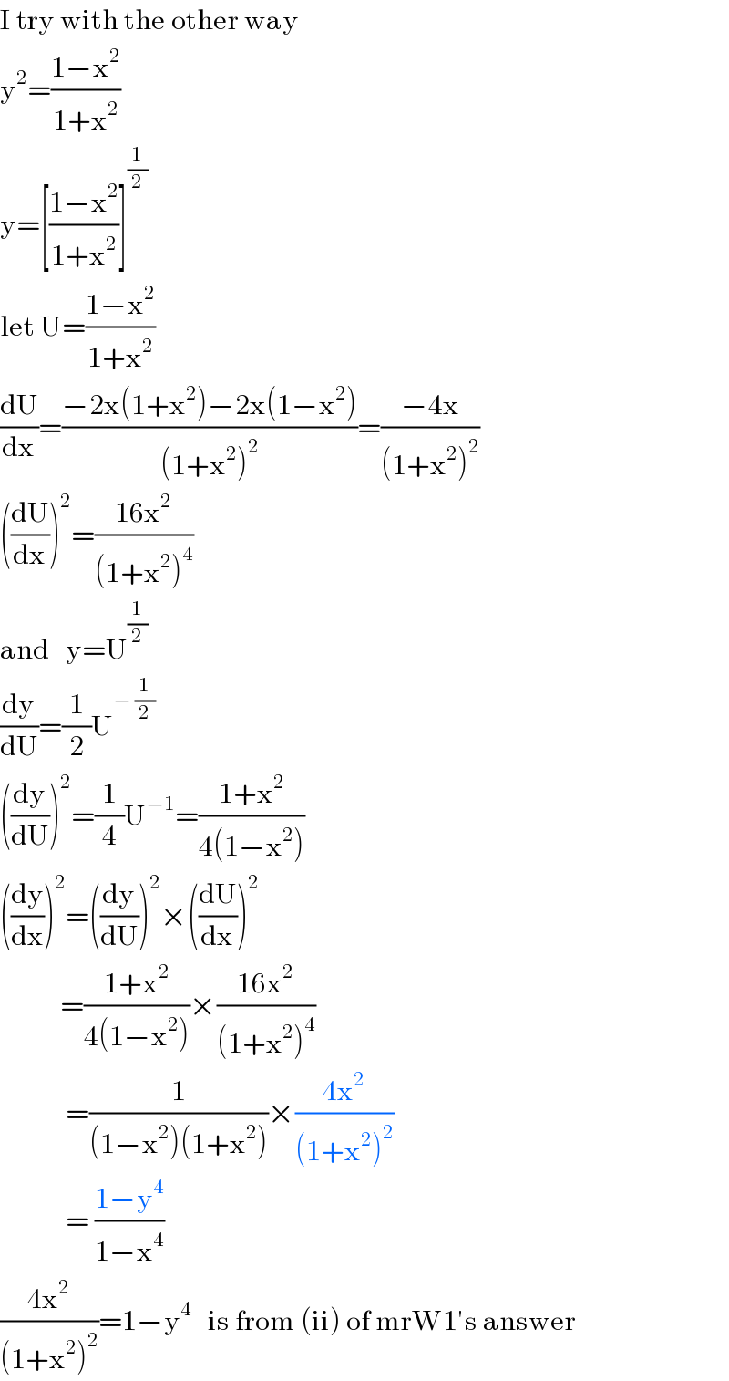 I try with the other way  y^2 =((1−x^2 )/(1+x^2 ))  y=[((1−x^2 )/(1+x^2 ))]^(1/2)   let U=((1−x^2 )/(1+x^2 ))  (dU/dx)=((−2x(1+x^2 )−2x(1−x^2 ))/((1+x^2 )^2 ))=((−4x)/((1+x^2 )^2 ))       ((dU/dx))^2 =((16x^2 )/((1+x^2 )^4 ))  and   y=U^(1/2)   (dy/dU)=(1/2)U^(− (1/2))   ((dy/dU))^2 =(1/4)U^(−1) =((1+x^2 )/(4(1−x^2 )))  ((dy/dx))^2 =((dy/dU))^2 ×((dU/dx))^2              =((1+x^2 )/(4(1−x^2 )))×((16x^2 )/((1+x^2 )^4 ))              =(1/((1−x^2 )(1+x^2 )))×((4x^2 )/((1+x^2 )^2 ))              = ((1−y^4 )/(1−x^4 ))  ((4x^2 )/((1+x^2 )^2 ))=1−y^4    is from (ii) of mrW1′s answer       