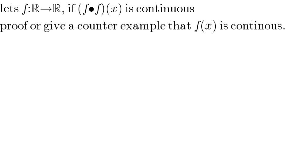 lets f:R→R, if (f•f)(x) is continuous  proof or give a counter example that f(x) is continous.  