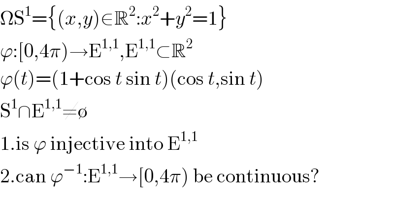  S^1 ={(x,y)∈R^2 :x^2 +y^2 =1}  ϕ:[0,4π)→E^(1,1) ,E^(1,1) ⊂R^2   ϕ(t)=(1+cos t sin t)(cos t,sin t)  S^1 ∩E^(1,1) ≠∅  1.is ϕ injective into E^(1,1)   2.can ϕ^(−1) :E^(1,1) →[0,4π) be continuous?  