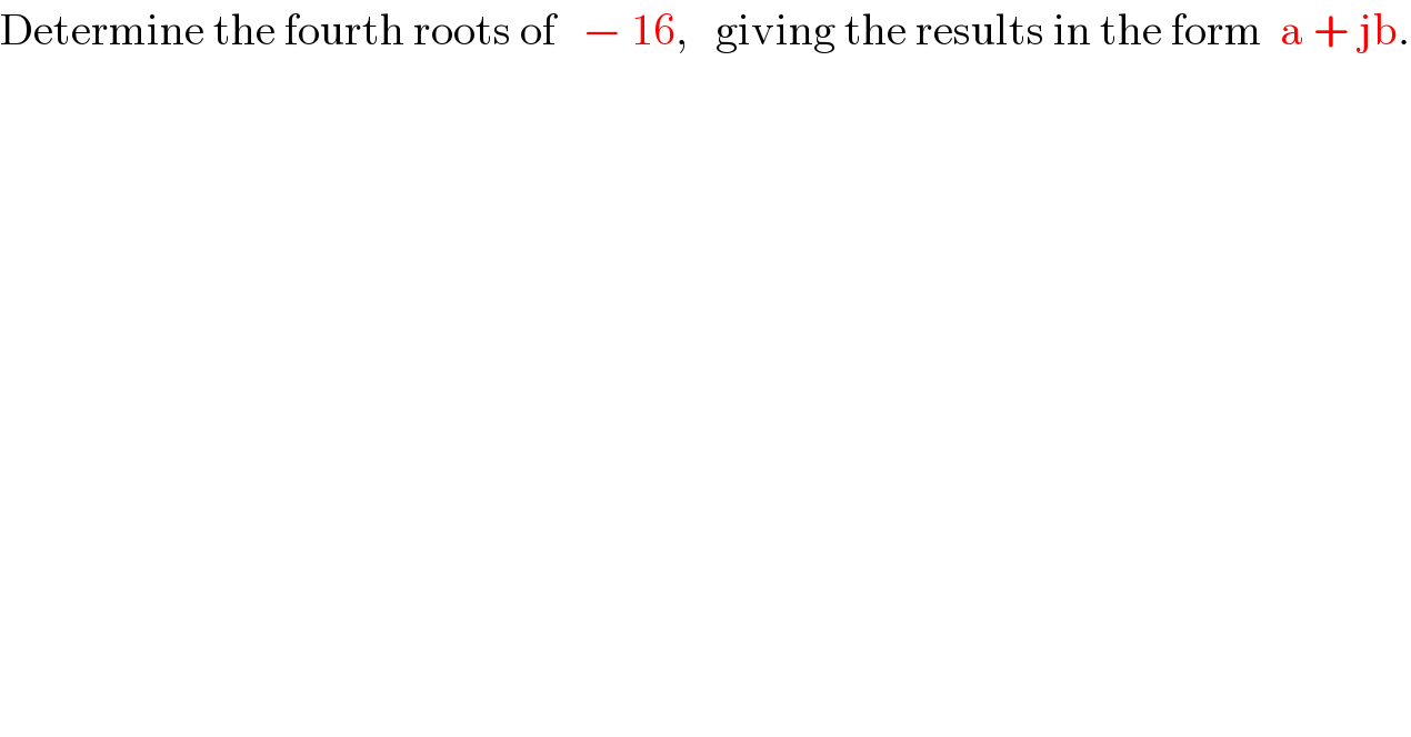 Determine the fourth roots of   − 16,   giving the results in the form  a + jb.  