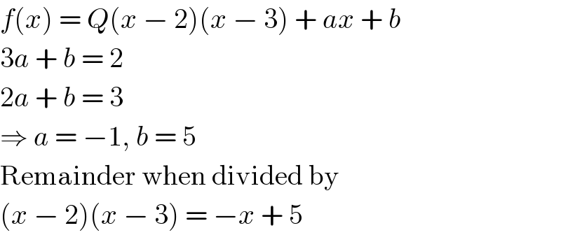 f(x) = Q(x − 2)(x − 3) + ax + b  3a + b = 2  2a + b = 3  ⇒ a = −1, b = 5  Remainder when divided by  (x − 2)(x − 3) = −x + 5  