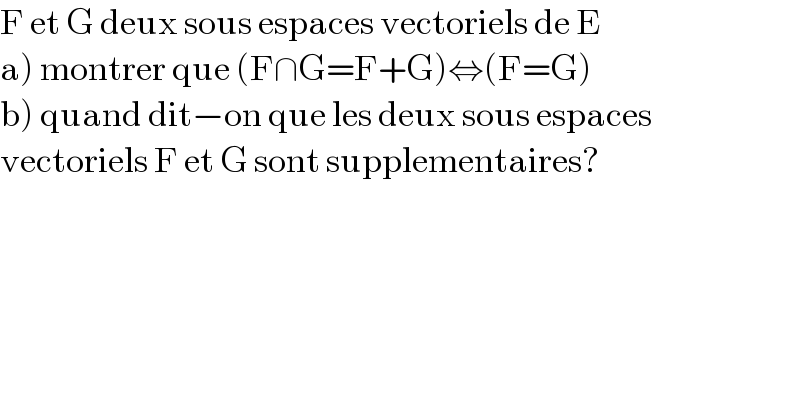 F et G deux sous espaces vectoriels de E  a) montrer que (F∩G=F+G)⇔(F=G)  b) quand dit−on que les deux sous espaces   vectoriels F et G sont supplementaires?  