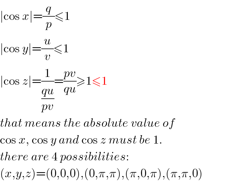 ∣cos x∣=(q/p)≤1  ∣cos y∣=(u/v)≤1  ∣cos z∣=(1/((qu)/(pv)))=((pv)/(qu))≥1≤1  that means the absolute value of  cos x, cos y and cos z must be 1.  there are 4 possibilities:  (x,y,z)=(0,0,0),(0,π,π),(π,0,π),(π,π,0)  
