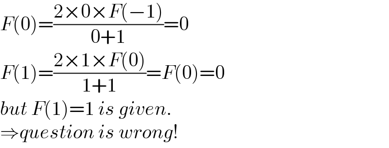F(0)=((2×0×F(−1))/(0+1))=0  F(1)=((2×1×F(0))/(1+1))=F(0)=0  but F(1)=1 is given.  ⇒question is wrong!  