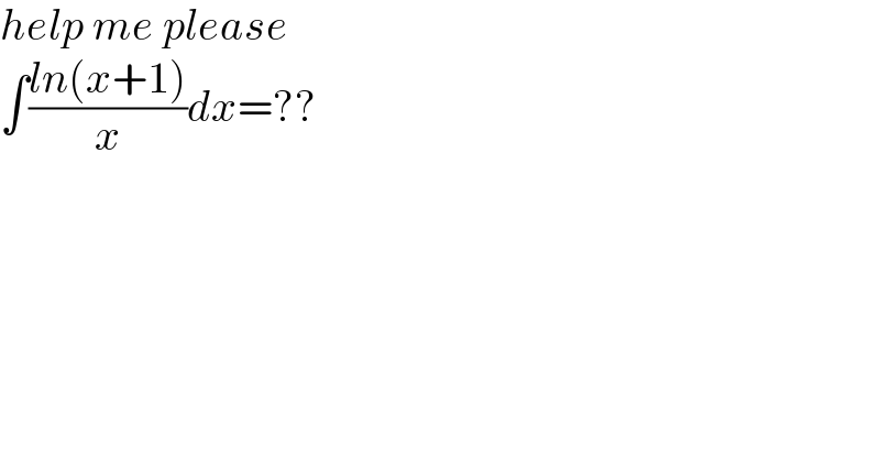 help me please  ∫((ln(x+1))/x)dx=??    