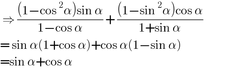  ⇒ (((1−cos^2 α)sin α)/(1−cos α)) + (((1−sin^2 α)cos α)/(1+sin α))   = sin α(1+cos α)+cos α(1−sin α)  =sin α+cos α  