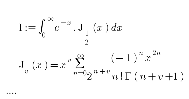            I := ∫_0 ^(  ∞) e^( −x)  . J_(1/2)  (x ) dx            J_(v )  (x ) = x^( v)  Σ_(n=0) ^( ∞) (((− 1 )^( n)  x^( 2n) )/(2^( n + v)  n ! Γ ( n + v +1 )))     ....  