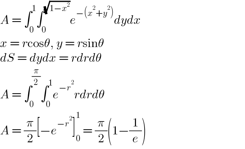 A = ∫_0 ^1 ∫_0 ^(√(1−x^2 )) e^(−(x^2 +y^2 )) dydx  x = rcosθ, y = rsinθ  dS = dydx = rdrdθ  A = ∫_0 ^(π/2) ∫_0 ^1 e^(−r^2 ) rdrdθ  A = (π/2)[−e^(−r^2 ) ]_0 ^1  = (π/2)(1−(1/e))  