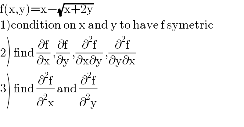 f(x,y)=x−(√(x+2y))  1)condition on x and y to have f symetric  2) find (∂f/∂x) ,(∂f/∂y) ,(∂^2 f/(∂x∂y)) ,(∂^2 f/(∂y∂x))  3) find (∂^2 f/∂^2 x) and (∂^2 f/∂^2 y)  