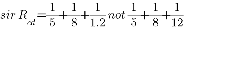 sir R_(cd ) =(1/5)+(1/8)+(1/(1.2)) not (1/5)+(1/8)+(1/(12))  