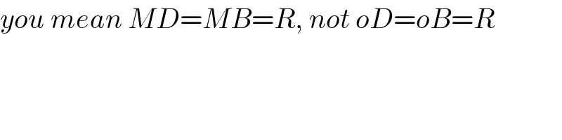 you mean MD=MB=R, not oD=oB=R  