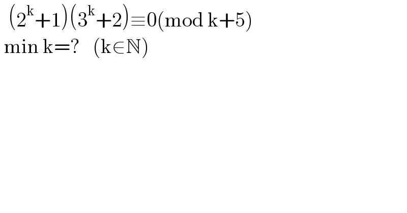  (2^k +1)(3^k +2)≡0(mod k+5)   min k=?   (k∈N)  