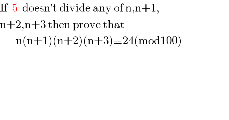 If  5  doesn′t divide any of n,n+1,  n+2,n+3 then prove that         n(n+1)(n+2)(n+3)≡24(mod100)  