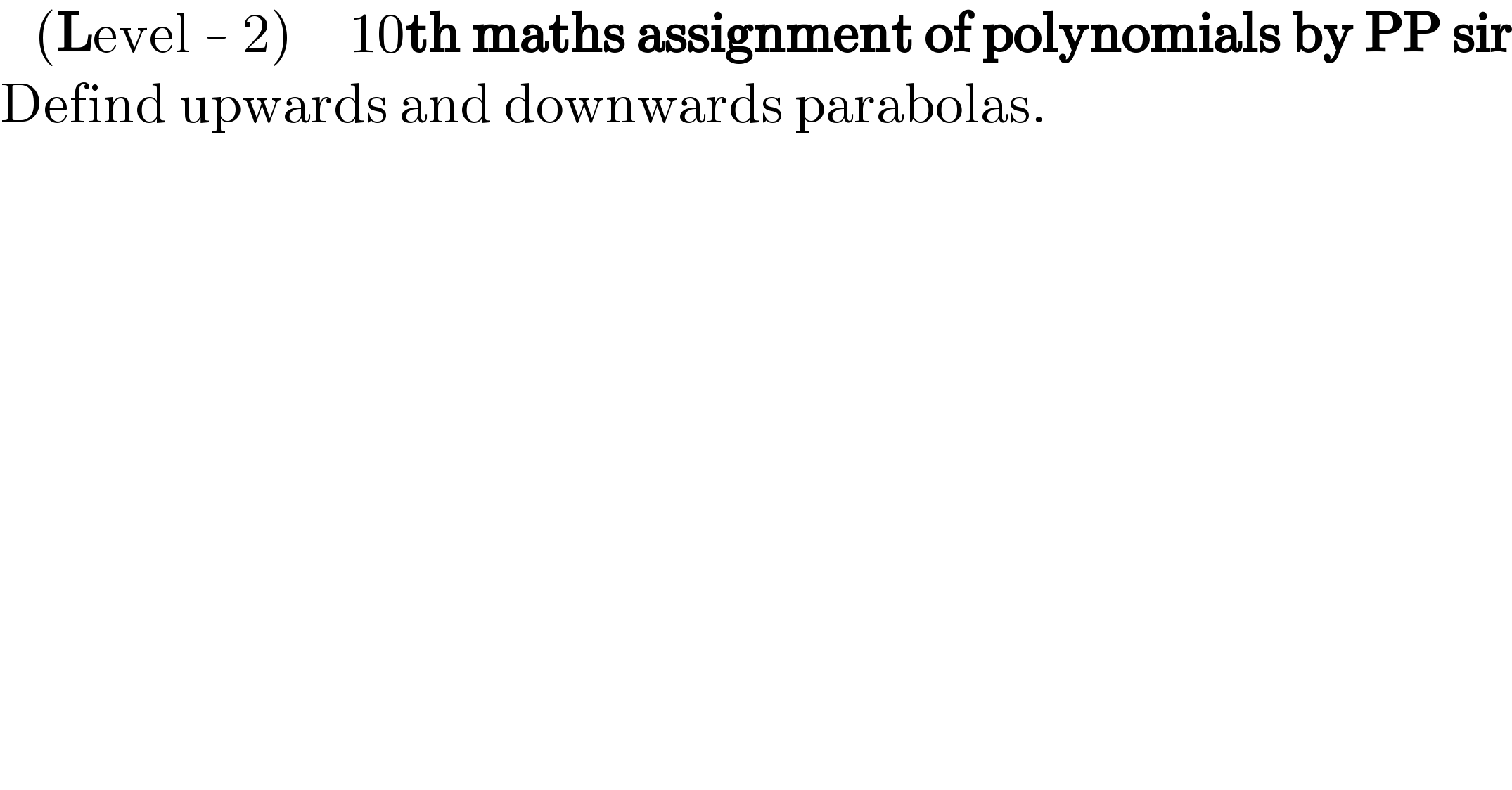    (Level - 2)     10th maths assignment of polynomials by PP sir  Defind upwards and downwards parabolas.      