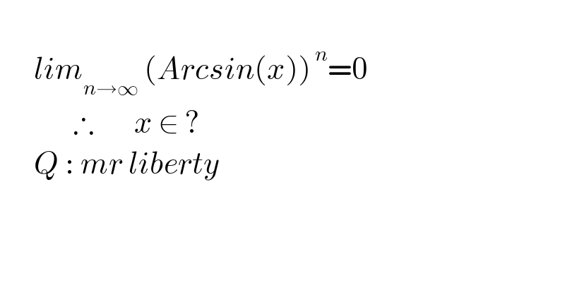         lim_(n→∞)  (Arcsin(x))^( n) =0               ∴       x ∈ ?         Q : mr liberty               