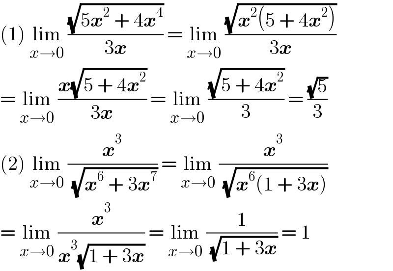 (1) lim_(x→0)  ((√(5x^2  + 4x^4 ))/(3x)) = lim_(x→0)  ((√(x^2 (5 + 4x^2 )))/(3x))  = lim_(x→0)  ((x(√(5 + 4x^2 )))/(3x)) = lim_(x→0)  ((√(5 + 4x^2 ))/3) = ((√5)/3)  (2) lim_(x→0)  (x^3 /( (√(x^6  + 3x^7 )))) = lim_(x→0)  (x^3 /( (√(x^6 (1 + 3x)))))  = lim_(x→0)  (x^3 /(x^3 (√(1 + 3x)))) = lim_(x→0)  (1/( (√(1 + 3x)))) = 1  