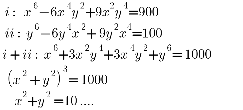   i :   x^( 6) −6x^( 4) y^( 2) +9x^2 y^( 4) =900      ii :  y^( 6) −6y^( 4) x^( 2) + 9y^( 2) x^4 =100   i + ii :  x^( 6) +3x^( 2) y^( 4) +3x^( 4) y^( 2) +y^( 6) = 1000     (x^( 2)  + y^( 2) )^( 3) = 1000        x^2 +y^( 2)  =10 ....  
