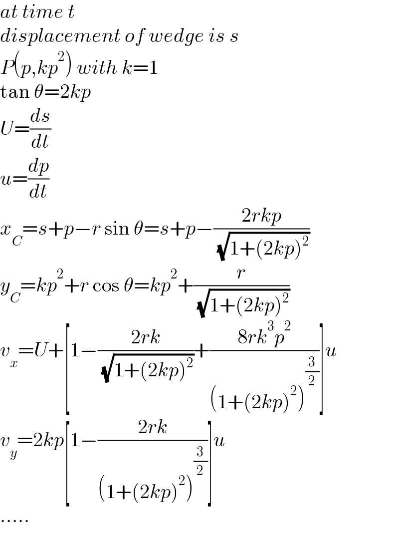 at time t  displacement of wedge is s  P(p,kp^2 ) with k=1  tan θ=2kp  U=(ds/dt)  u=(dp/dt)  x_C =s+p−r sin θ=s+p−((2rkp)/( (√(1+(2kp)^2 ))))  y_C =kp^2 +r cos θ=kp^2 +(r/( (√(1+(2kp)^2 ))))  v_x =U+[1−((2rk)/( (√(1+(2kp)^2 ))))+((8rk^3 p^2 )/((1+(2kp)^2 )^(3/2) ))]u  v_y =2kp[1−((2rk)/((1+(2kp)^2 )^(3/2) ))]u  .....  