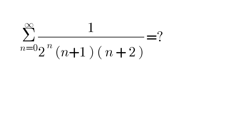           Σ_(n=0) ^∞ (1/(2^( n)  (n+1 ) ( n + 2 ))) =?  