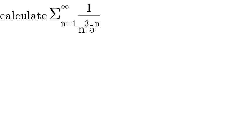 calculate Σ_(n=1) ^∞  (1/(n^3 5^n ))  