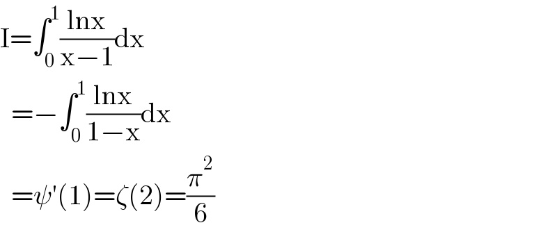 I=∫_0 ^1 ((lnx)/(x−1))dx    =−∫_0 ^1 ((lnx)/(1−x))dx    =ψ′(1)=ζ(2)=(π^2 /6)  