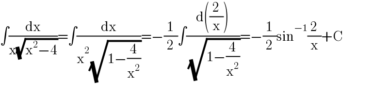 ∫(dx/(x(√(x^2 −4))))=∫(dx/(x^2 (√(1−(4/x^2 )))))=−(1/2)∫((d((2/x)))/( (√(1−(4/x^2 )))))=−(1/2)sin^(−1) (2/x)+C  