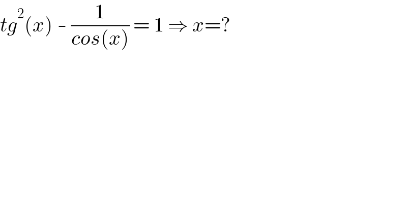 tg^2 (x) - (1/(cos(x))) = 1 ⇒ x=?  
