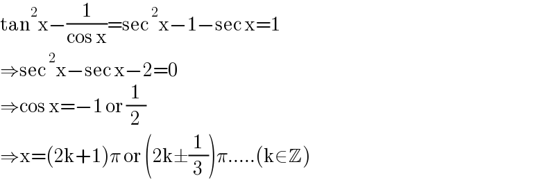 tan^2 x−(1/(cos x))=sec^2 x−1−sec x=1  ⇒sec^2 x−sec x−2=0  ⇒cos x=−1 or (1/2)  ⇒x=(2k+1)π or (2k±(1/3))π.....(k∈Z)  
