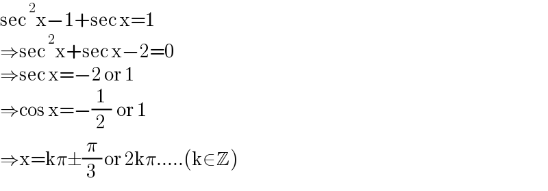 sec^2 x−1+sec x=1  ⇒sec^2 x+sec x−2=0  ⇒sec x=−2 or 1  ⇒cos x=−(1/2)  or 1  ⇒x=kπ±(π/3) or 2kπ.....(k∈Z)  
