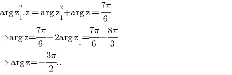 arg z_1 ^2 .z = arg z_1 ^2 +arg z = ((7π)/6)  ⇒arg z=((7π)/6)−2arg z_1 =((7π)/6)−((8π)/3)  ⇒ arg z=−((3π)/2)..  