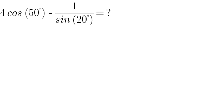 4 cos (50°) - (1/(sin (20°))) = ?  