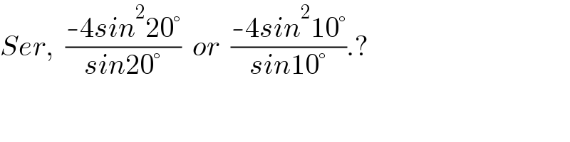 Ser,  ((-4sin^2 20°)/(sin20°))  or  ((-4sin^2 10°)/(sin10°)).?  