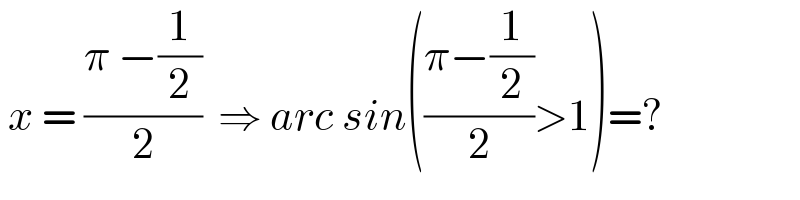  x = ((π −(1/2))/2)  ⇒ arc sin(((π−(1/2))/2)>1)=?  