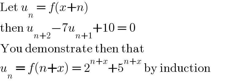 Let u_n  = f(x+n)  then u_(n+2) −7u_(n+1) +10 = 0  You demonstrate then that   u_n  = f(n+x) = 2^(n+x) +5^(n+x)  by induction  