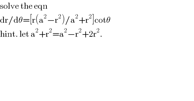 solve the eqn  dr/dθ=[r(a^2 −r^2 )/a^2 +r^2 ]cotθ  hint. let a^2 +r^2 =a^2 −r^2 +2r^2 .  
