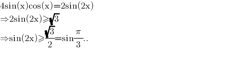 4sin(x)cos(x)=2sin(2x)  ⇒2sin(2x)≥(√3)  ⇒sin(2x)≥((√3)/2)=sin(π/3)..  