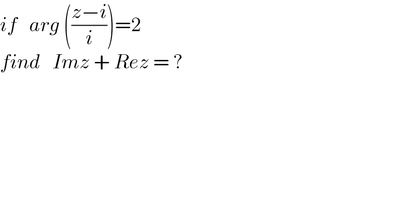 if   arg (((z−i)/i))=2  find   Imz + Rez = ?  