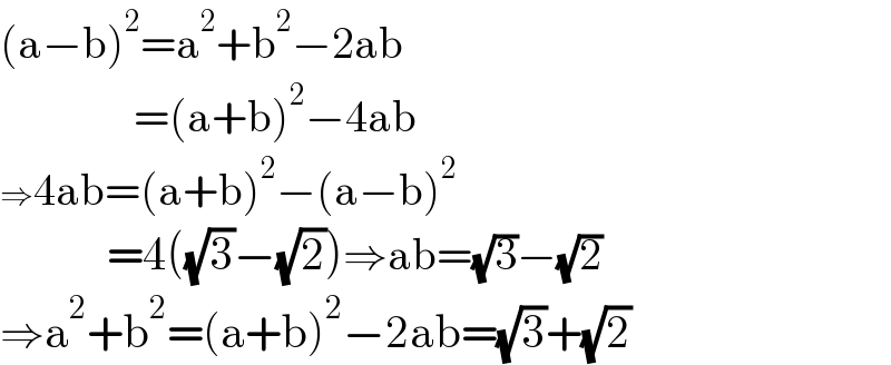 (a−b)^2 =a^2 +b^2 −2ab                 =(a+b)^2 −4ab  ⇒4ab=(a+b)^2 −(a−b)^2               =4((√3)−(√2))⇒ab=(√3)−(√2)  ⇒a^2 +b^2 =(a+b)^2 −2ab=(√3)+(√2)  
