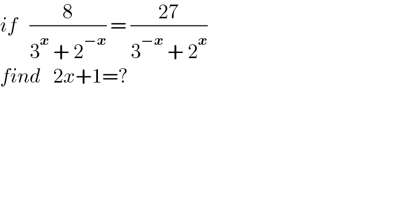 if   (8/(3^x  + 2^(−x) )) = ((27)/(3^(−x)  + 2^x ))  find   2x+1=?  