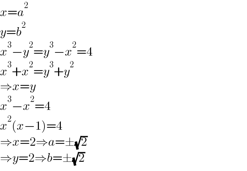 x=a^2   y=b^2   x^3 −y^2 =y^3 −x^2 =4  x^3 +x^2 =y^3 +y^2   ⇒x=y  x^3 −x^2 =4  x^2 (x−1)=4  ⇒x=2⇒a=±(√2)  ⇒y=2⇒b=±(√2)  