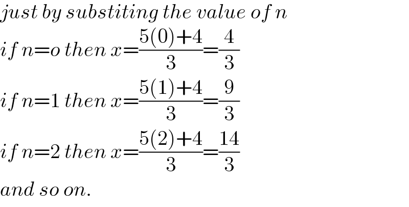 just by substiting the value of n   if n=o then x=((5(0)+4)/3)=(4/3)  if n=1 then x=((5(1)+4)/3)=(9/3)  if n=2 then x=((5(2)+4)/3)=((14)/3)  and so on.  