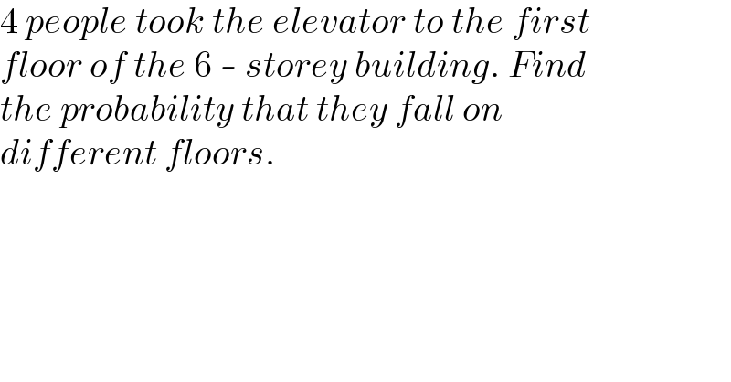 4 people took the elevator to the first  floor of the 6 - storey building. Find  the probability that they fall on  different floors.  
