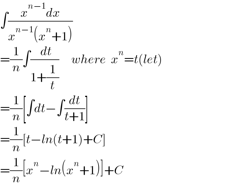 ∫((x^(n−1) dx)/(x^(n−1) (x^n +1)))  =(1/n)∫(( dt)/(1+(1/t)))     where  x^n =t(let)  =(1/n)[∫dt−∫(dt/(t+1))]  =(1/n)[t−ln(t+1)+C]  =(1/n)[x^n −ln(x^n +1)]+C  